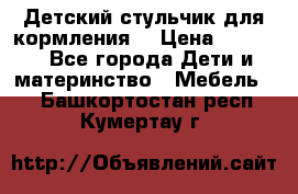 Детский стульчик для кормления  › Цена ­ 2 500 - Все города Дети и материнство » Мебель   . Башкортостан респ.,Кумертау г.